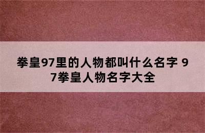 拳皇97里的人物都叫什么名字 97拳皇人物名字大全